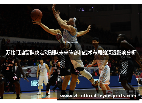 苏比门迪留队决定对球队未来阵容和战术布局的深远影响分析
