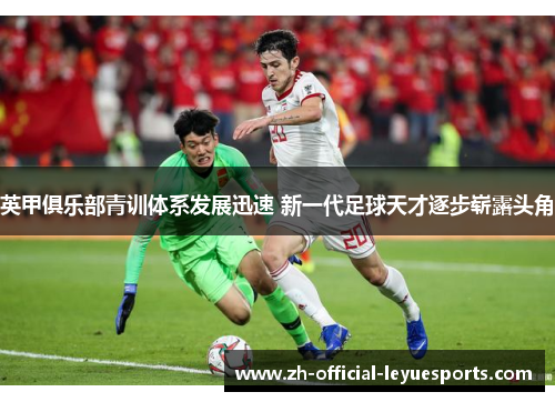 英甲俱乐部青训体系发展迅速 新一代足球天才逐步崭露头角 英甲俱乐部青训体系发展迅速 新一代足球天才逐步崭露头角