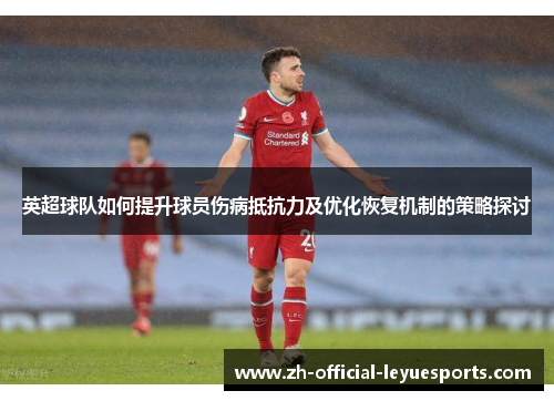 英超球队如何提升球员伤病抵抗力及优化恢复机制的策略探讨