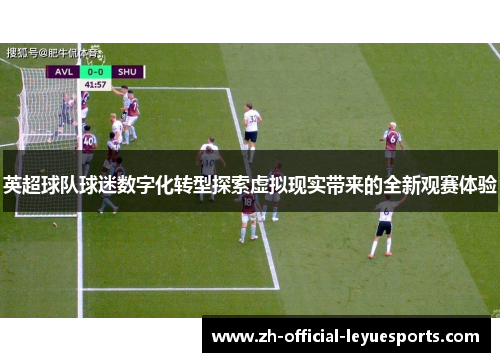 英超球队球迷数字化转型探索虚拟现实带来的全新观赛体验