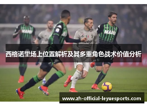 西格诺里场上位置解析及其多重角色战术价值分析