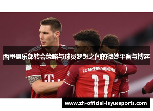 西甲俱乐部转会策略与球员梦想之间的微妙平衡与博弈 西甲俱乐部转会策略与球员梦想之间的微妙平衡与博弈