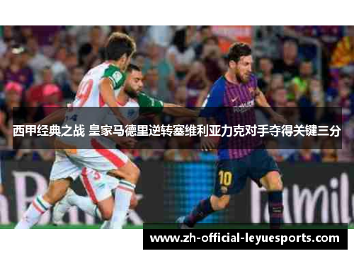 西甲经典之战 皇家马德里逆转塞维利亚力克对手夺得关键三分 西甲经典之战 皇家马德里逆转塞维利亚力克对手夺得关键三分