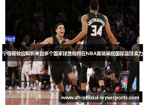 字母哥效应解析来自多个国家球员如何在NBA赛场展现国际篮球实力 字母哥效应解析来自多个国家球员如何在NBA赛场展现国际篮球实力