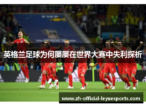 英格兰足球为何屡屡在世界大赛中失利探析 英格兰足球为何屡屡在世界大赛中失利探析