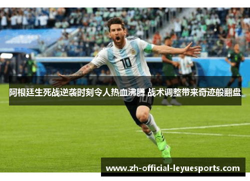 阿根廷生死战逆袭时刻令人热血沸腾 战术调整带来奇迹般翻盘