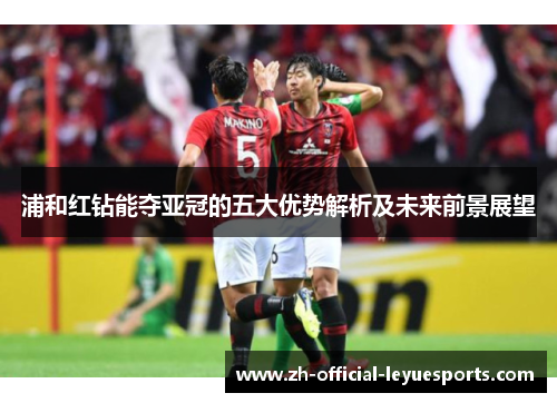 浦和红钻能夺亚冠的五大优势解析及未来前景展望