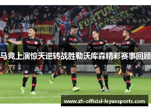 马竞上演惊天逆转战胜勒沃库森精彩赛事回顾