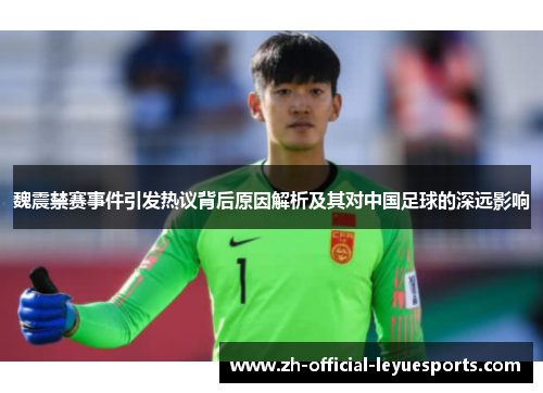 魏震禁赛事件引发热议背后原因解析及其对中国足球的深远影响
