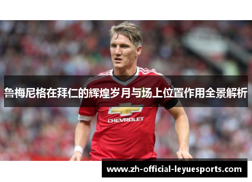 鲁梅尼格在拜仁的辉煌岁月与场上位置作用全景解析