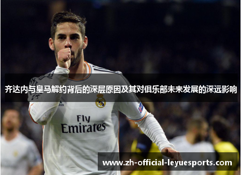 齐达内与皇马解约背后的深层原因及其对俱乐部未来发展的深远影响