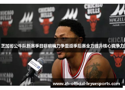 芝加哥公牛队新赛季目标明确力争重返季后赛全力提升核心竞争力