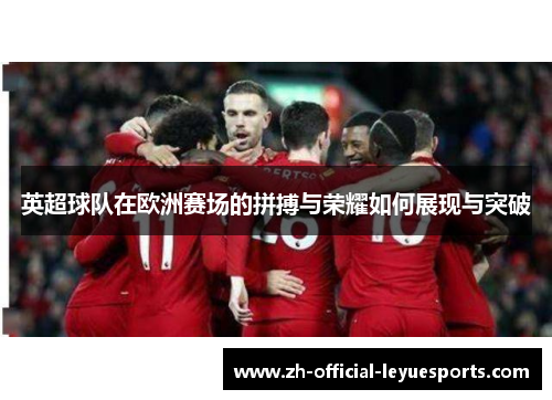 英超球队在欧洲赛场的拼搏与荣耀如何展现与突破