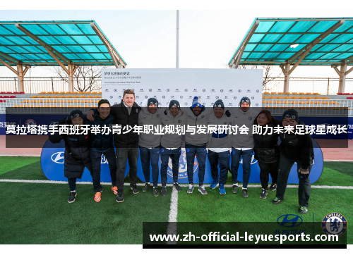 莫拉塔携手西班牙举办青少年职业规划与发展研讨会 助力未来足球星成长