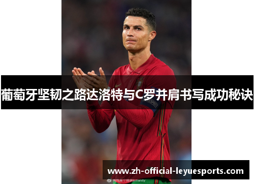 葡萄牙坚韧之路达洛特与C罗并肩书写成功秘诀