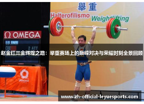 赵金红三金辉煌之路：举重赛场上的巅峰对决与荣耀时刻全景回顾