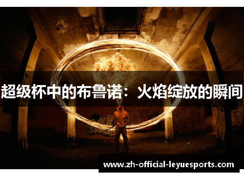 超级杯中的布鲁诺：火焰绽放的瞬间