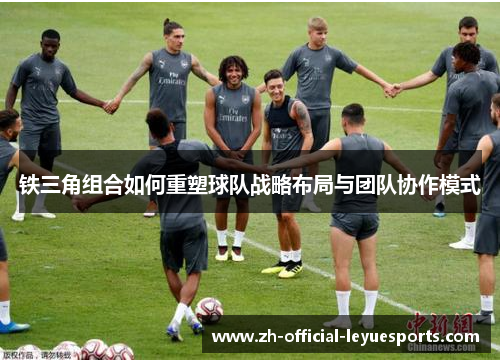 铁三角组合如何重塑球队战略布局与团队协作模式