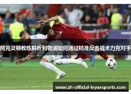 阿克灵顿教练解析利物浦如何通过精准反击战术力克对手