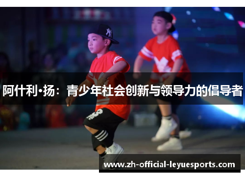 阿什利·扬：青少年社会创新与领导力的倡导者