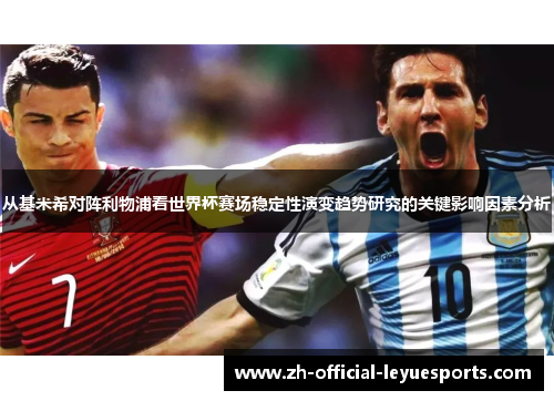 从基米希对阵利物浦看世界杯赛场稳定性演变趋势研究的关键影响因素分析 从基米希对阵利物浦看世界杯赛场稳定性演变趋势研究的关键影响因素分析