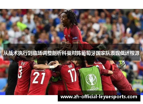 从战术执行到临场调整剖析科曼对阵葡萄牙国家队表现低迷根源