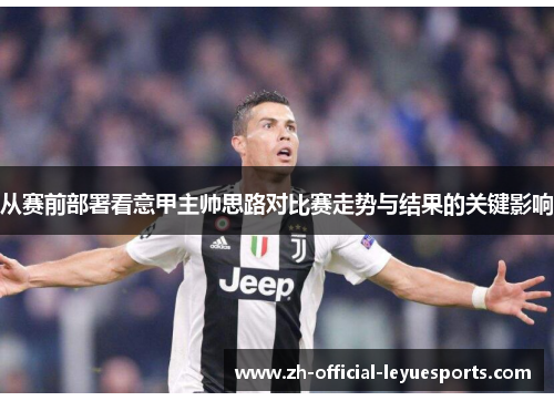 从赛前部署看意甲主帅思路对比赛走势与结果的关键影响 从赛前部署看意甲主帅思路对比赛走势与结果的关键影响