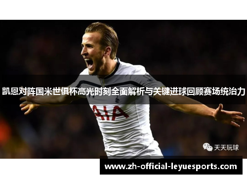 凯恩对阵国米世俱杯高光时刻全面解析与关键进球回顾赛场统治力 凯恩对阵国米世俱杯高光时刻全面解析与关键进球回顾赛场统治力
