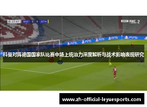 科曼对阵德国国家队比赛中场上统治力深度解析与战术影响表现研究