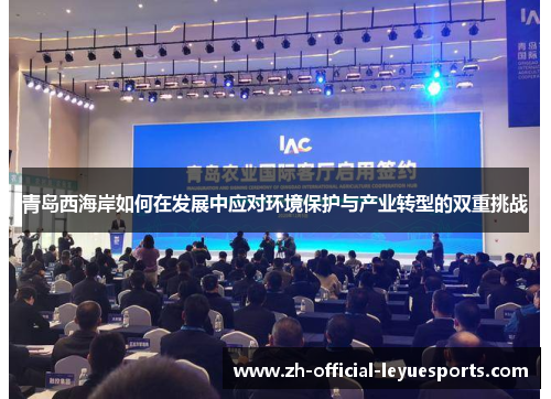 青岛西海岸如何在发展中应对环境保护与产业转型的双重挑战 青岛西海岸如何在发展中应对环境保护与产业转型的双重挑战