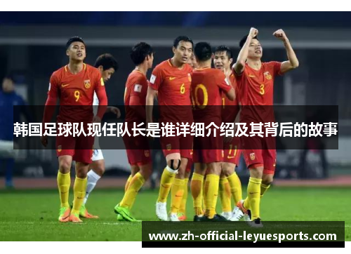 韩国足球队现任队长是谁详细介绍及其背后的故事