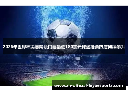 2026年世界杯决赛阶段门票最低180美元球迷抢票热度持续攀升