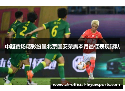 中超赛场精彩纷呈北京国安荣膺本月最佳表现球队 中超赛场精彩纷呈北京国安荣膺本月最佳表现球队