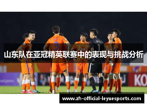 山东队在亚冠精英联赛中的表现与挑战分析