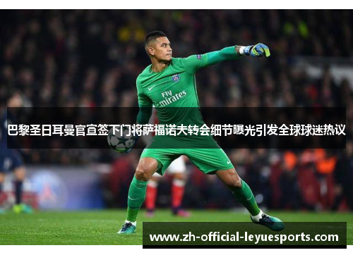 巴黎圣日耳曼官宣签下门将萨福诺夫转会细节曝光引发全球球迷热议 巴黎圣日耳曼官宣签下门将萨福诺夫转会细节曝光引发全球球迷热议