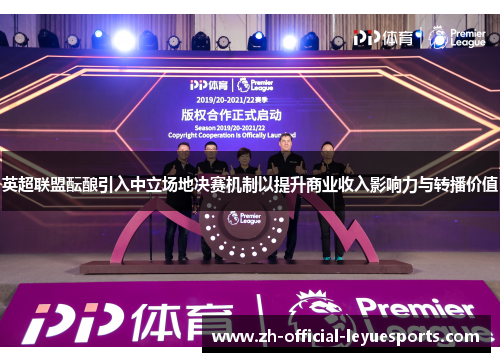 英超联盟酝酿引入中立场地决赛机制以提升商业收入影响力与转播价值