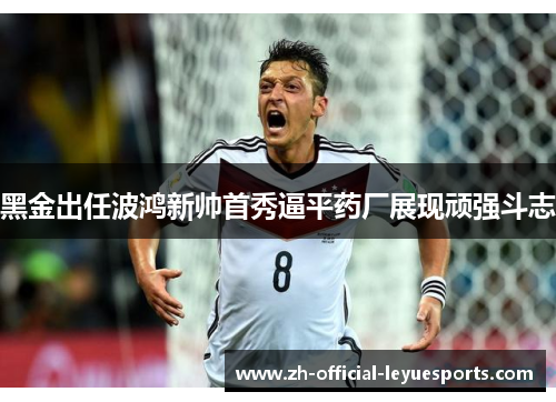 黑金出任波鸿新帅首秀逼平药厂展现顽强斗志