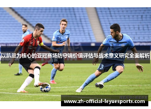 以凯恩为核心的亚冠赛场防守端价值评估与战术意义研究全面解析