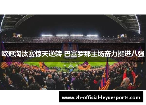 欧冠淘汰赛惊天逆转 巴塞罗那主场奋力挺进八强