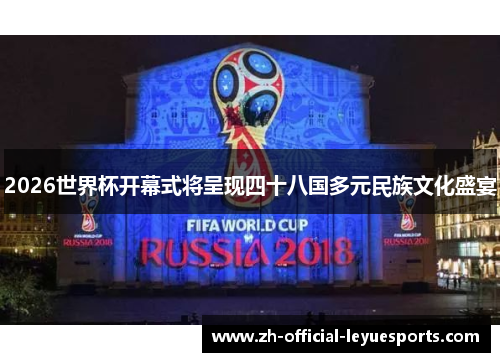 2026世界杯开幕式将呈现四十八国多元民族文化盛宴