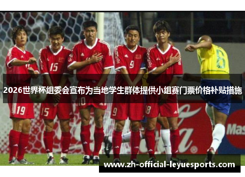 2026世界杯组委会宣布为当地学生群体提供小组赛门票价格补贴措施