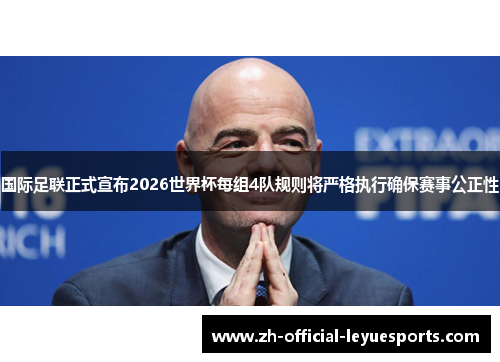 国际足联正式宣布2026世界杯每组4队规则将严格执行确保赛事公正性