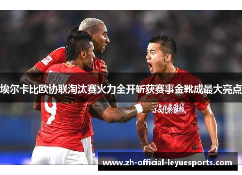 埃尔卡比欧协联淘汰赛火力全开斩获赛事金靴成最大亮点 埃尔卡比欧协联淘汰赛火力全开斩获赛事金靴成最大亮点