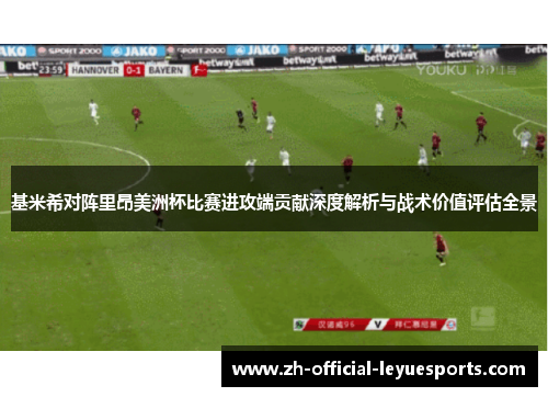 基米希对阵里昂美洲杯比赛进攻端贡献深度解析与战术价值评估全景