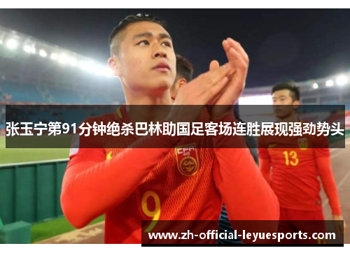 张玉宁第91分钟绝杀巴林助国足客场连胜展现强劲势头 张玉宁第91分钟绝杀巴林助国足客场连胜展现强劲势头