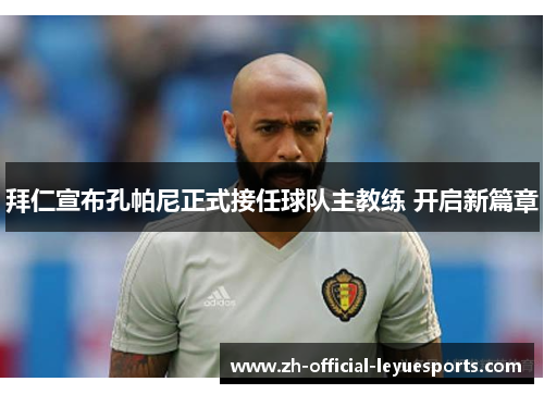 拜仁宣布孔帕尼正式接任球队主教练 开启新篇章